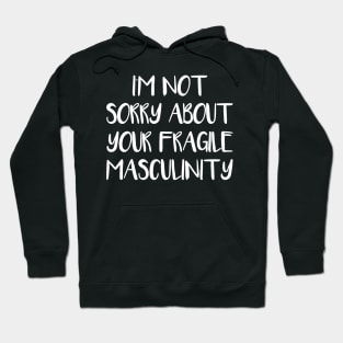 I'M NOT SORRY ABOUT YOUR FRAGILE MASCULINITY feminist text slogan Hoodie